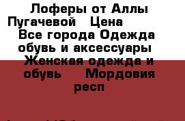 Лоферы от Аллы Пугачевой › Цена ­ 5 000 - Все города Одежда, обувь и аксессуары » Женская одежда и обувь   . Мордовия респ.